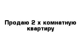 Продаю 2-х комнатную квартиру